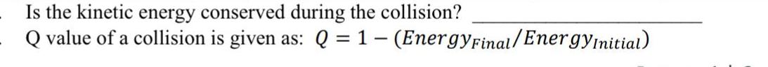 Is the kinetic energy conserved during the collision? Q value of a collision is given as: Q = 1