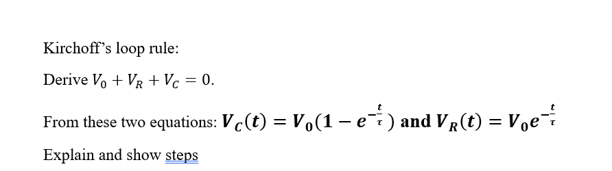Kirchoff's loop rule: Derive V + VR + Vc = 0. From these two equations: Vc(t) = V(1  e) and V(t) = Ve Explain