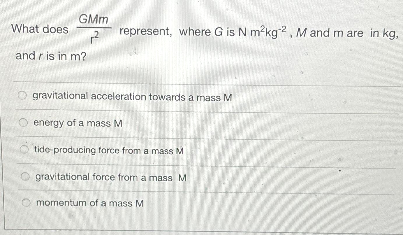 What does GMm and r is in m? represent, where G is N m kg-2, M and m are in kg, gravitational acceleration