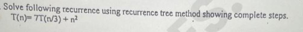 Solve following recurrence using recurrence tree method showing complete steps. T(n)= 7T(n/3) + n