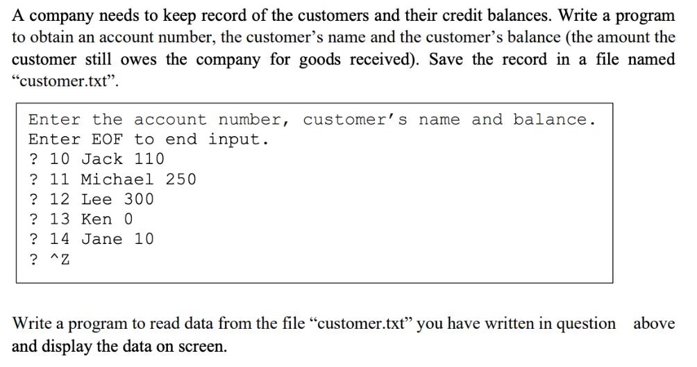 A company needs to keep record of the customers and their credit balances. Write a program to obtain an