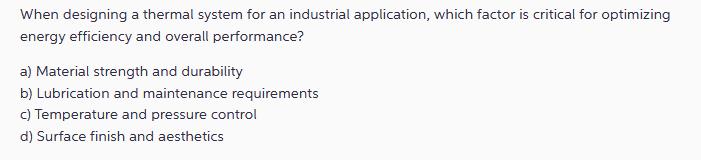 When designing a thermal system for an industrial application, which factor is critical for optimizing energy