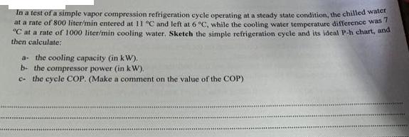 In a test of a simple vapor compression refrigeration cycle operating at a steady state condition, the