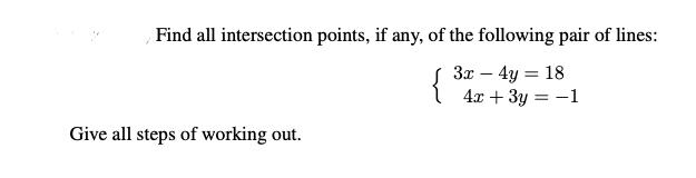 Find all intersection points, if any, of the following pair of lines: 3x - 4y = 18 4x + 3y = -1 Give all