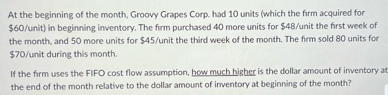 At the beginning of the month, Groovy Grapes Corp. had 10 units (which the firm acquired for $60/unit) in