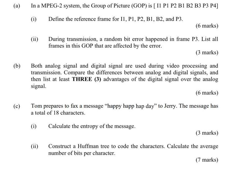 (a) (b) (c) In a MPEG-2 system, the Group of Picture (GOP) is [ 11 P1 P2 B1 B2 B3 P3 P4] (i) Define the