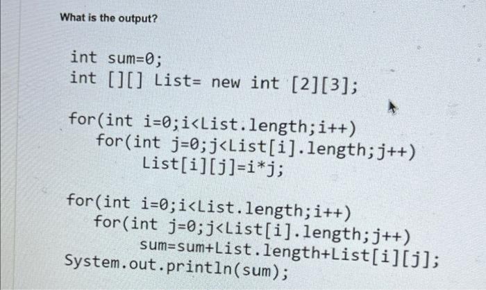 What is the output? int sum=0; int [][] List= new int [2] [3]; i++) for (int i=0;i
