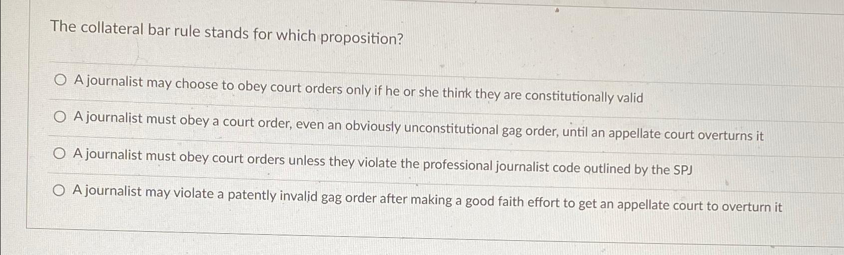 The collateral bar rule stands for which proposition? A journalist may choose to obey court orders only if he