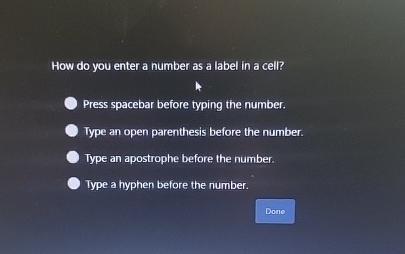 How do you enter a number as a label in a cell? Press spacebar before typing the number. Type an open