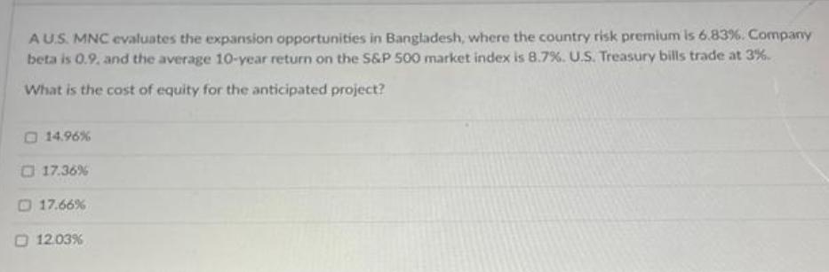 AU.S. MNC evaluates the expansion opportunities in Bangladesh, where the country risk premium is 6.83%.