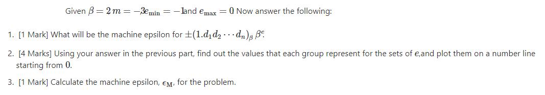 Given B= 2m = -3emin=-land emax = Q Now answer the following: 1. [1 Mark] What will be the machine epsilon