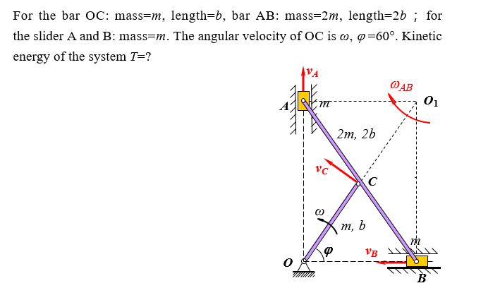 For the bar OC: mass-m, length=b, bar AB: mass=2m, length=2b; for the slider A and B: mass-m. The angular