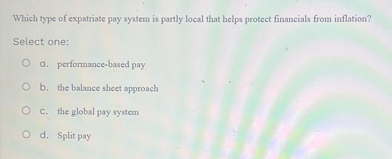 Which type of expatriate pay system is partly local that helps protect financials from inflation? Select one: