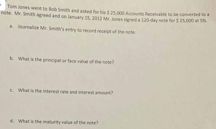 Tom Jones went to Bob Smith and asked for his $ 25,000 Accounts Receivable to be converted to a note. Mr.