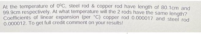 At the temperature of 0C, steel rod & copper rod have length of 80.1cm and 99.9cm respectively. At what