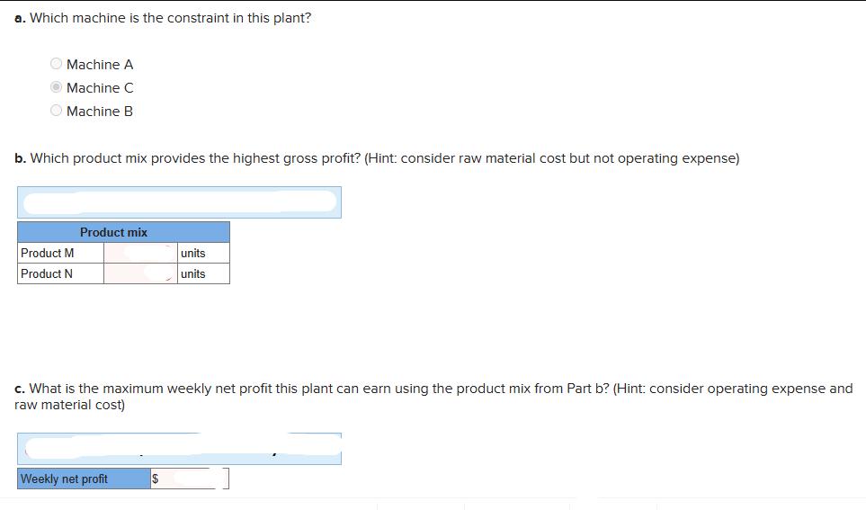 a. Which machine is the constraint in this plant? Machine A Machine C Machine B b. Which product mix provides