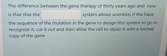 The difference between the gene therapy of thirty years ago and now is that that the system allows scientists
