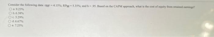 Consider the following data: TRF-4.15%; RPM-5.35%; and b-95. Based on the CAPM approach, what is the cost of