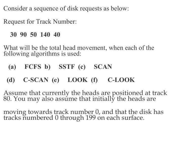 Consider a sequence of disk requests as below: Request for Track Number: 30 90 50 140 40 What will be the