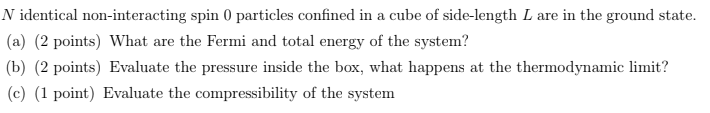 N identical non-interacting spin 0 particles confined in a cube of side-length L are in the ground state. (a)