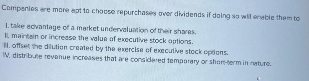 Companies are more apt to choose repurchases over dividends if doing so will enable them to 1. take advantage