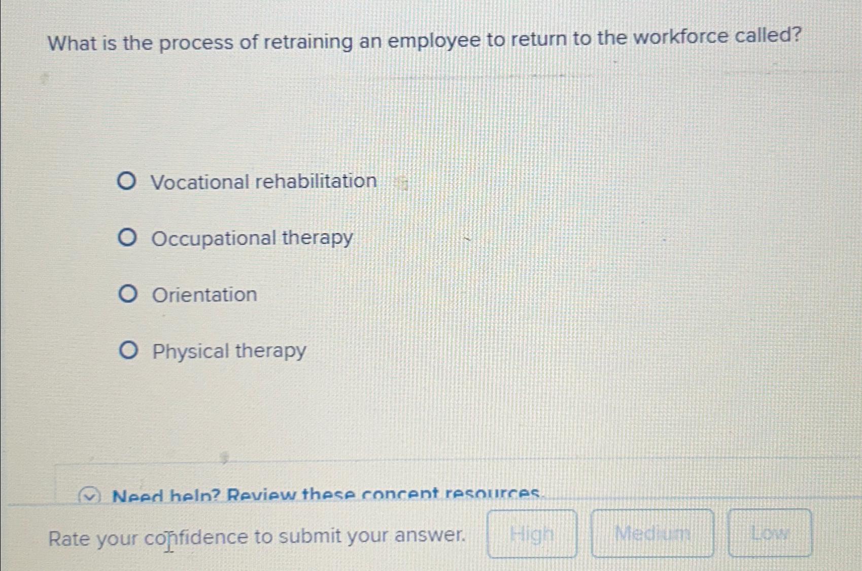 What is the process of retraining an employee to return to the workforce called? O Vocational rehabilitation