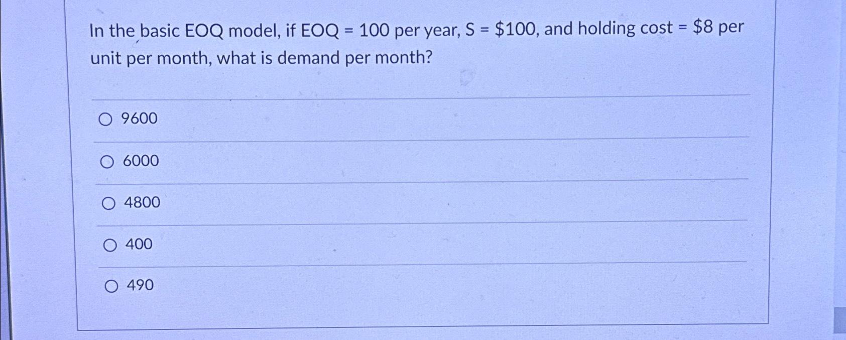 In the basic EOQ model, if EOQ = 100 per year, S = $100, and holding cost = $8 per unit per month, what is