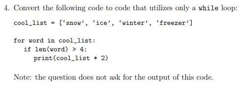 4. Convert the following code to code that utilizes only a while loop: cool_list= ['snow', 'ice', 'winter',