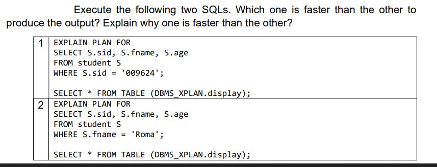 Execute the following two SQLs. Which one is faster than the other to produce the output? Explain why one is