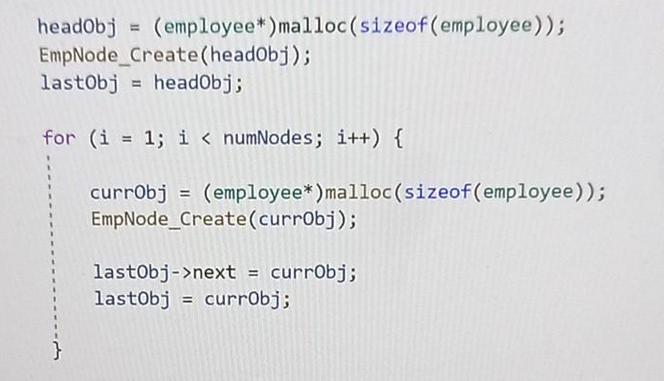 headObj (employee*) malloc (sizeof(employee)); EmpNode_Create(headObj); last0bj = headObj; for (i = 1; i <