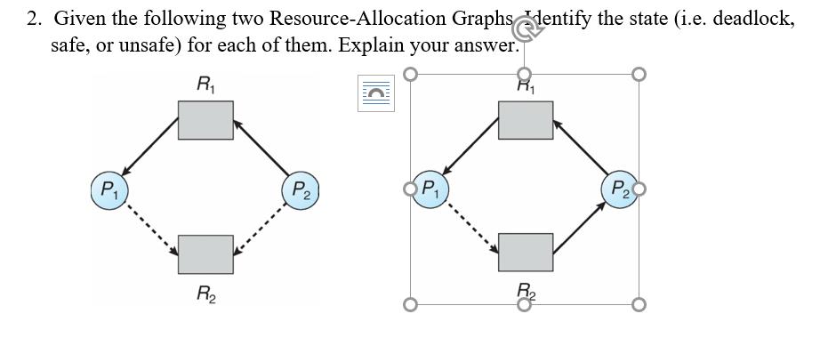 2. Given the following two Resource-Allocation Graphs dentify the state (i.e. deadlock, safe, or unsafe) for