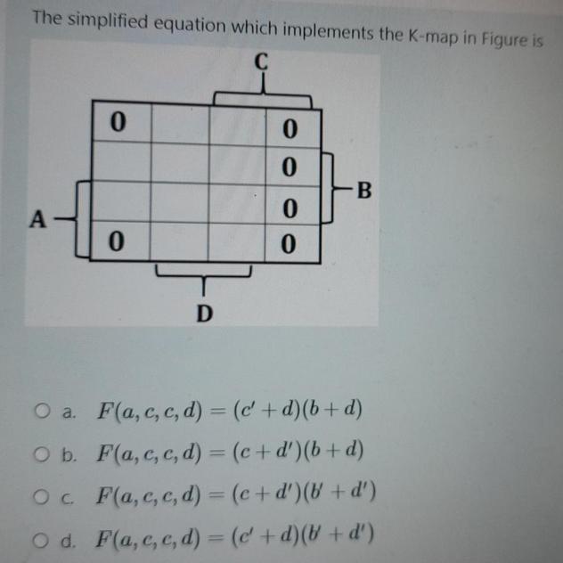 The simplified equation which implements the K-map in Figure is C A-1  0 0 D 0 0 0 0 B O a. F(a, c, c, d) =
