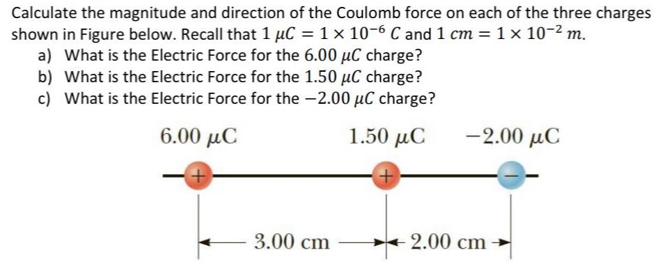 Calculate the magnitude and direction of the Coulomb force on each of the three charges shown in Figure