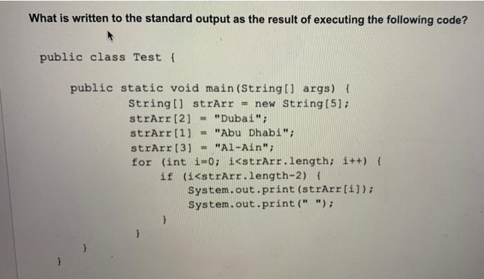 What is written to the standard output as the result of executing the following code? public class Test {