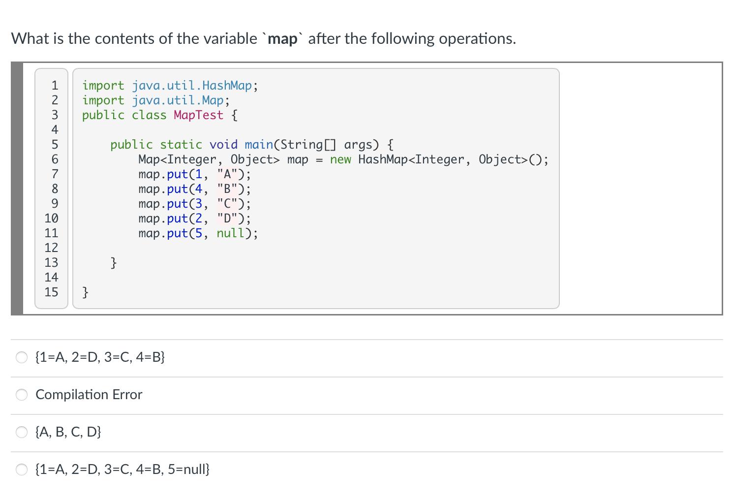 What is the contents of the variable `map` after the following operations. 123456789012345 import java.util.