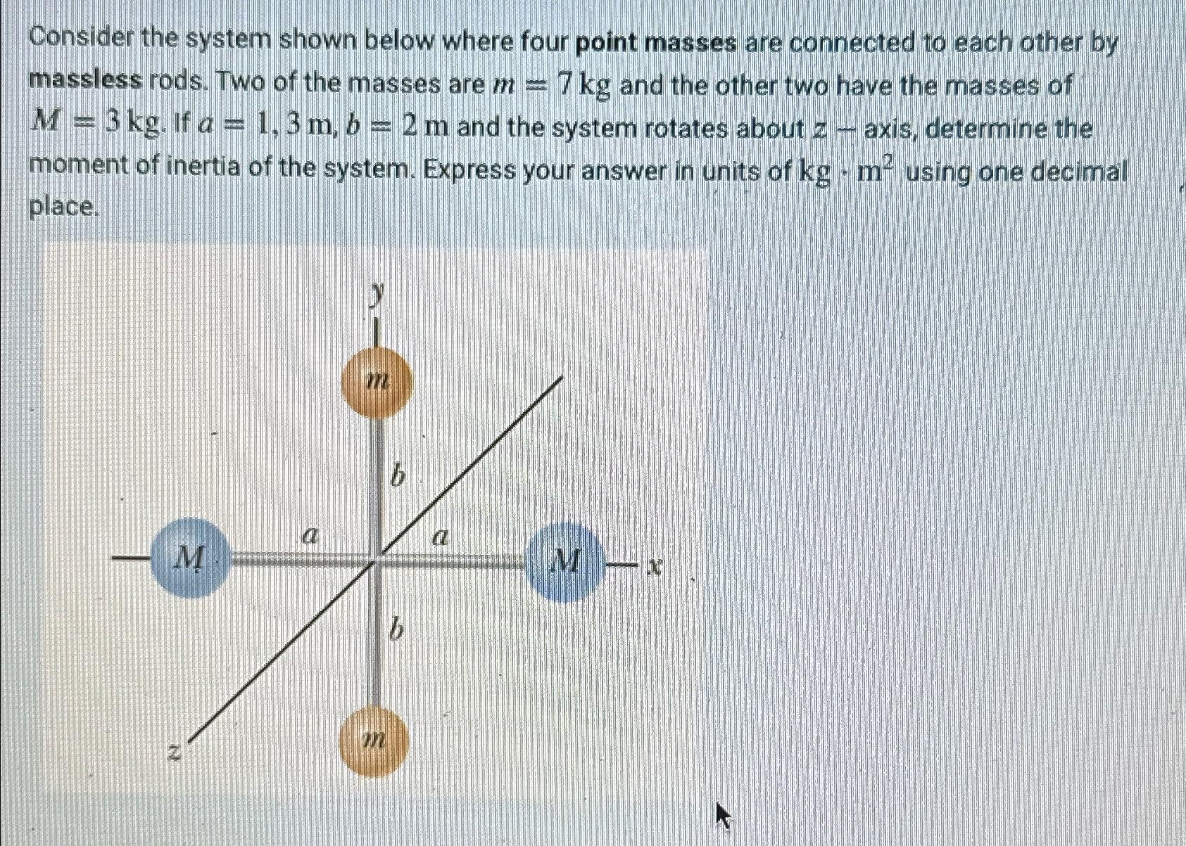 Consider the system shown below where four point masses are connected to each other by massless rods. Two of