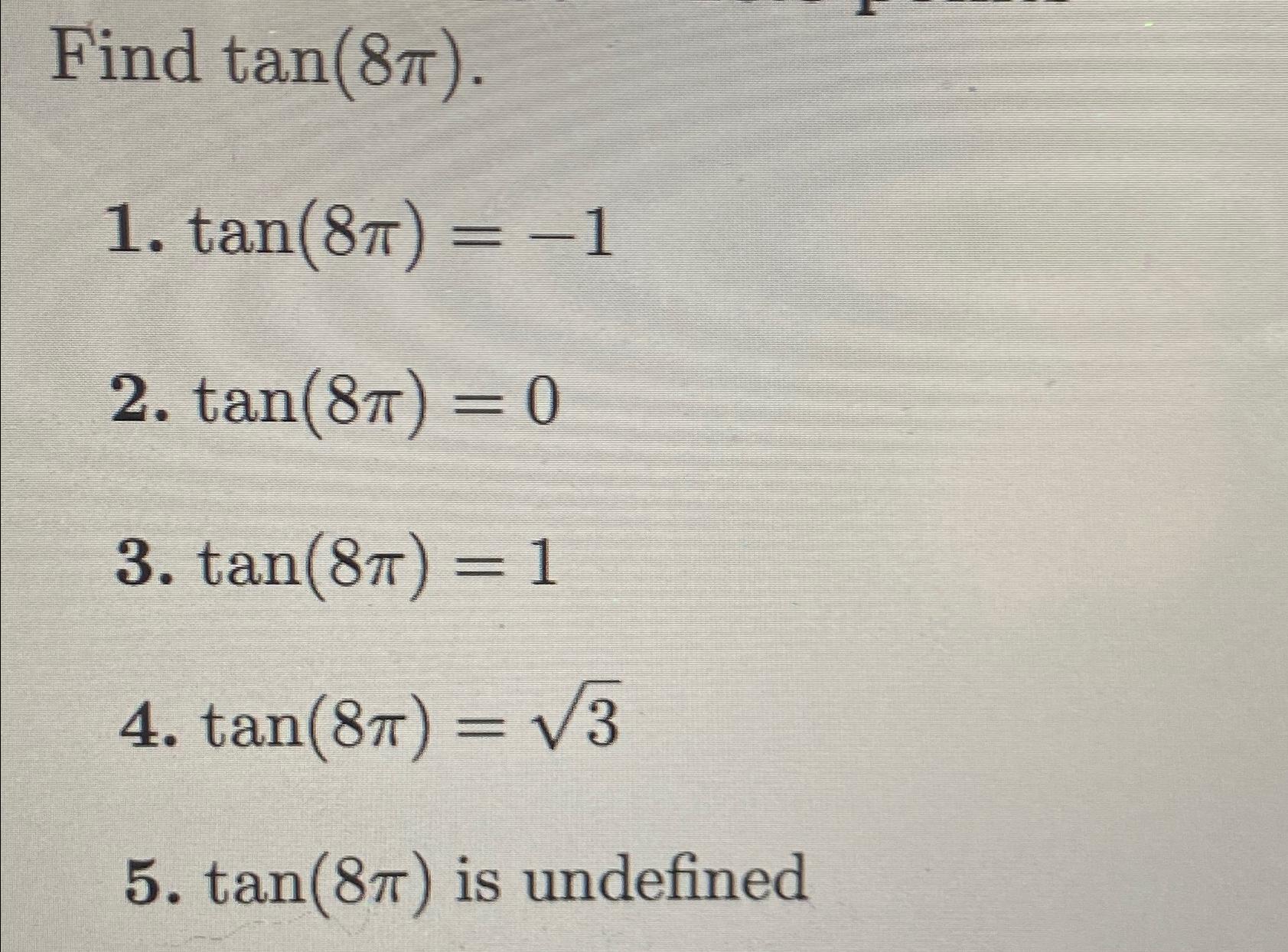Find tan(87). 1. tan(87) = -1 2. tan(8) = 0 3. tan(87) = 1 4. tan(8) = 3 5. tan(87) is undefined