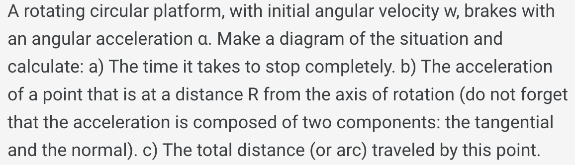 A rotating circular platform, with initial angular velocity w, brakes with an angular acceleration a. Make a