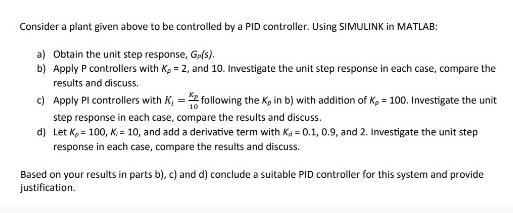 Consider a plant given above to be controlled by a PID controller. Using SIMULINK in MATLAB: a) Obtain the