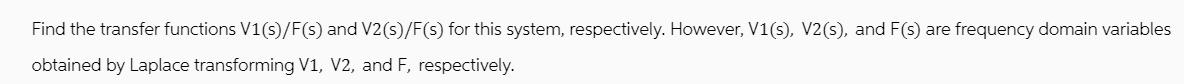Find the transfer functions V1(s)/F(s) and V2 (s)/F(s) for this system, respectively. However, V1(s), V2(s),