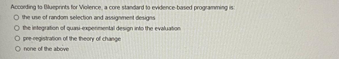 According to Blueprints for Violence, a core standard to evidence-based programming is: O the use of random