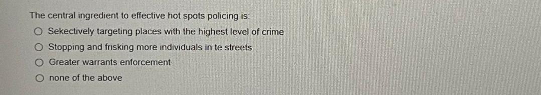 The central ingredient to effective hot spots policing is: O Sekectively targeting places with the highest