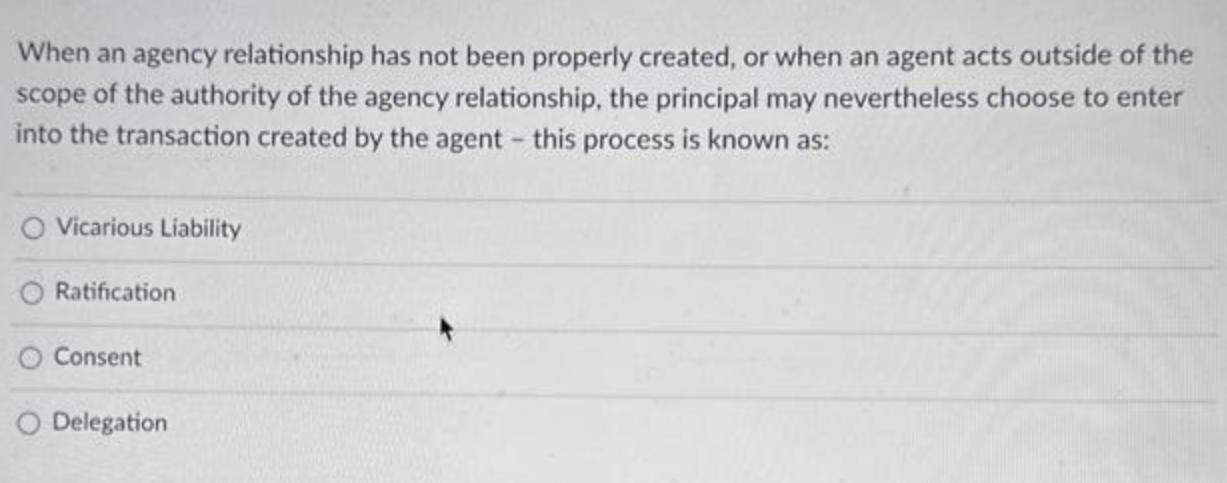 When an agency relationship has not been properly created, or when an agent acts outside of the scope of the