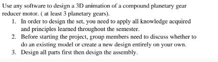 Use any software to design a 3D animation of a compound planetary gear reducer motor. ( at least 3 planetary