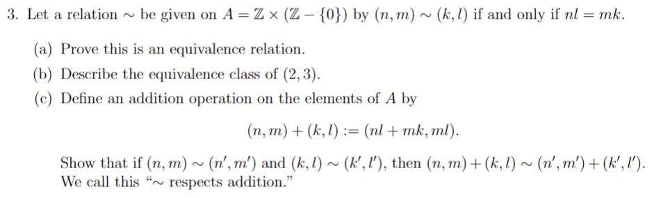 3. Let a relation be given on A = Z (Z - {0}) by (n, m)~ (k, 1) if and only if nl = mk. (a) Prove this is an