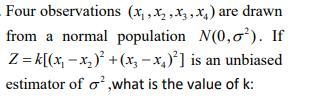 Four observations (x, x,x,x) are drawn from a normal population N(0,0). If Z = k[(x - x) + (x-x)] is an