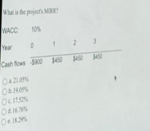 What is the project's MIRR? 10% WACC: Year Cash flows O a. 21.05% b. 19.05% Oc. 17.52% Od. 16.76% O e. 18.29%