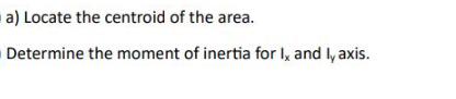 a) Locate the centroid of the area. Determine the moment of inertia for I, and I, axis.