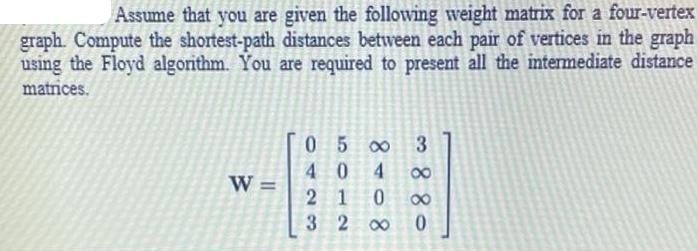 Assume that you are given the following weight matrix for a four-vertex graph. Compute the shortest-path