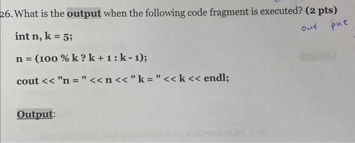26. What is the output when the following code fragment is executed? (2 pts) int n, k = 5; out put n = (100 %